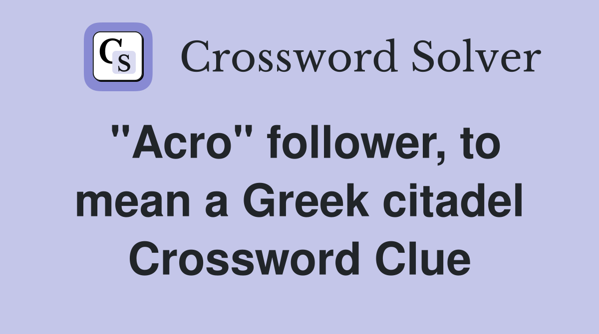 "Acro" follower, to mean a Greek citadel Crossword Clue Answers